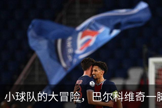 小球队的大冒险，巴尔科维奇一脚踢飞西甲巨头！