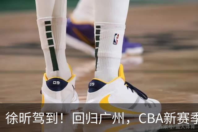 徐昕驾到！回归广州，CBA新赛季的热血征程