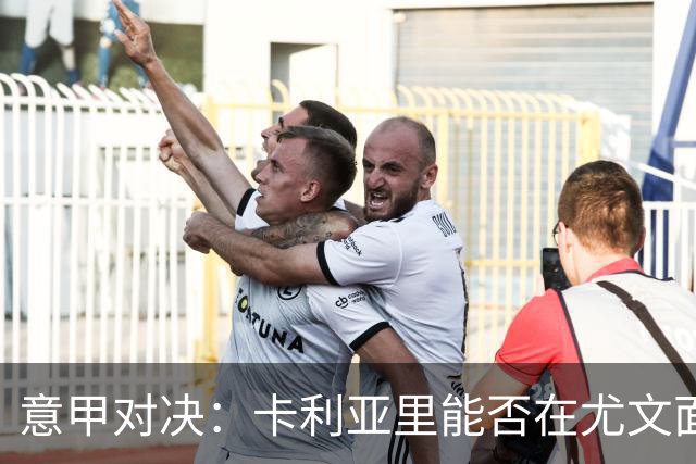 意甲对决：卡利亚里能否在尤文面前继续发光？
