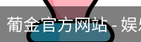 葡金官方网站 - 娱乐科技服务网页版安全入口